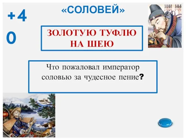 ЗОЛОТУЮ ТУФЛЮ НА ШЕЮ Что пожаловал император соловью за чудесное пение? «СОЛОВЕЙ» +40