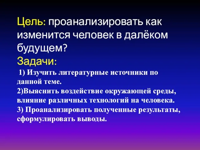 Цель: проанализировать как изменится человек в далёком будущем? Задачи: 1) Изучить литературные