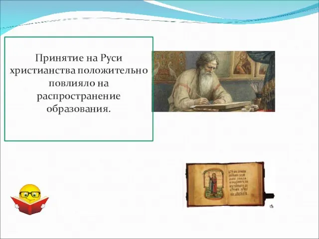 Принятие на Руси христианства положительно повлияло на распространение образования. см. с.87-88 Задание с.87