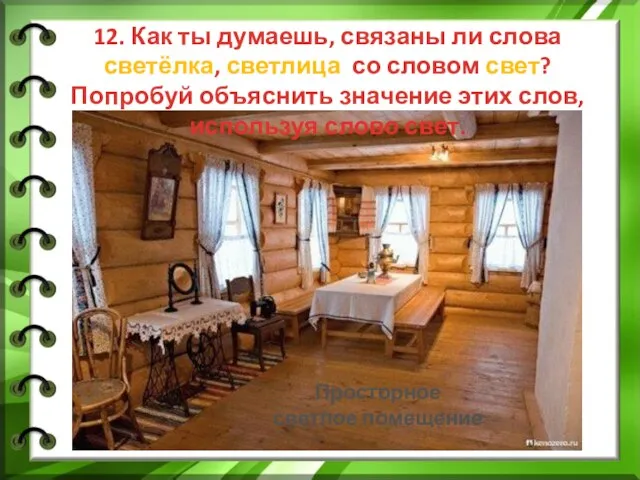 12. Как ты думаешь, связаны ли слова светёлка, светлица со словом свет?