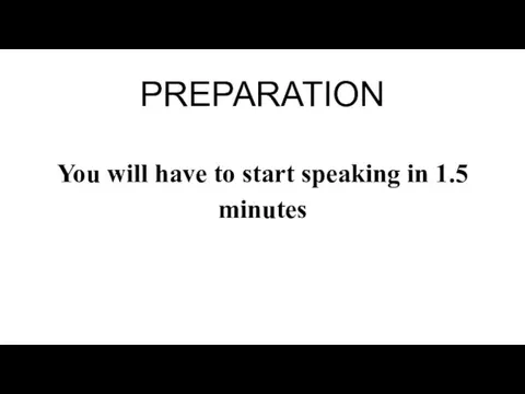 PREPARATION You will have to start speaking in 1.5 minutes