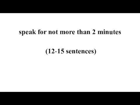 speak for not more than 2 minutes (12-15 sentences)