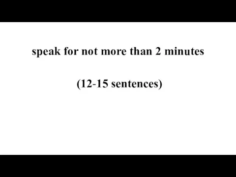 speak for not more than 2 minutes (12-15 sentences)