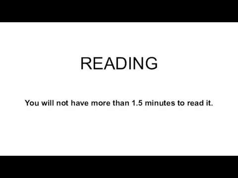 READING You will not have more than 1.5 minutes to read it.