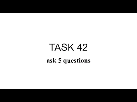 TASK 42 ask 5 questions