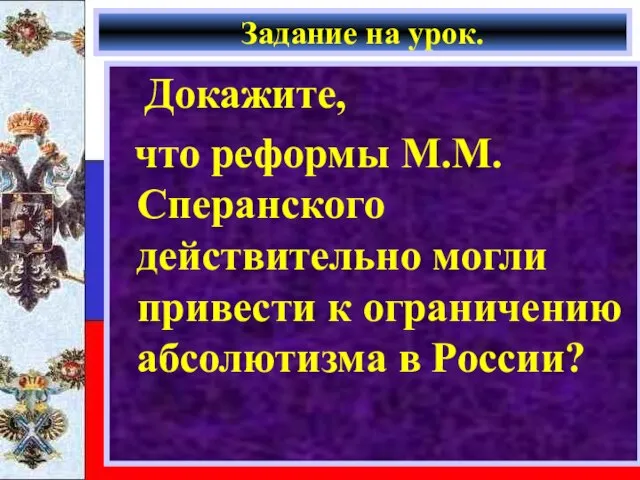 Задание на урок. Докажите, что реформы М.М.Сперанского действительно могли привести к ограничению абсолютизма в России?
