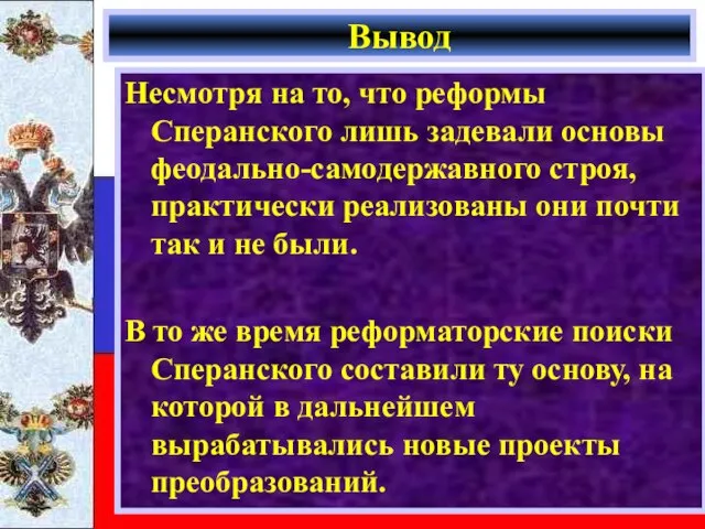 Вывод Несмотря на то, что реформы Сперанского лишь задевали основы феодально-самодержавного строя,