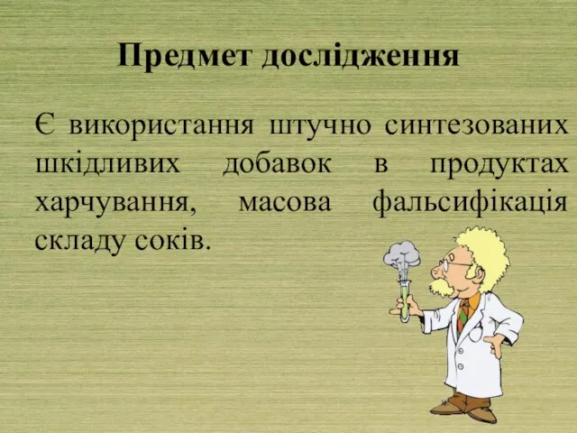 Предмет дослідження Є використання штучно синтезованих шкідливих добавок в продуктах харчування, масова фальсифікація складу соків.