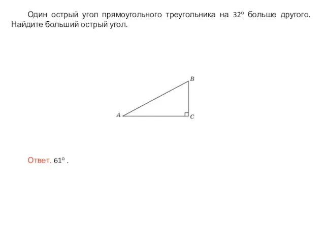 Один острый угол прямоугольного треугольника на 32о больше другого. Найдите больший острый угол. Ответ. 61о .