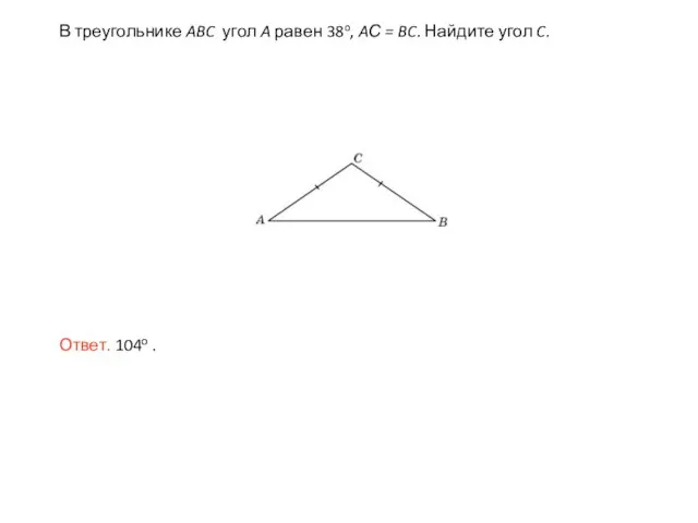 В треугольнике ABC угол A равен 38o, AС = BC. Найдите угол C. Ответ. 104о .