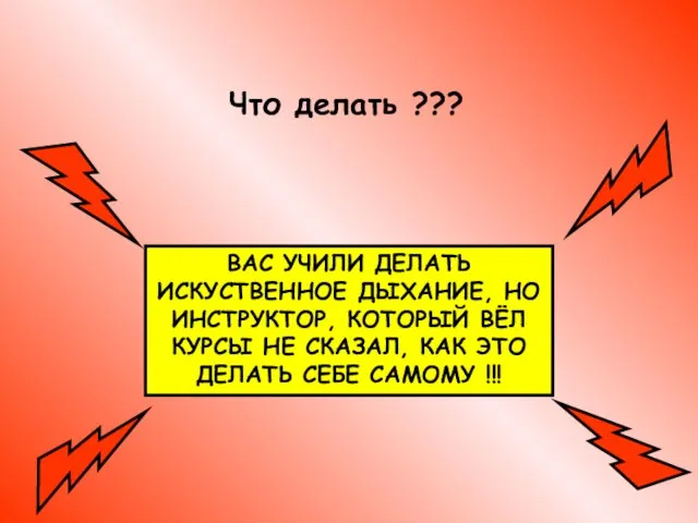 Что делать ??? ВАС УЧИЛИ ДЕЛАТЬ ИСКУСТВЕННОЕ ДЫХАНИЕ, НО ИНСТРУКТОР, КОТОРЫЙ ВЁЛ