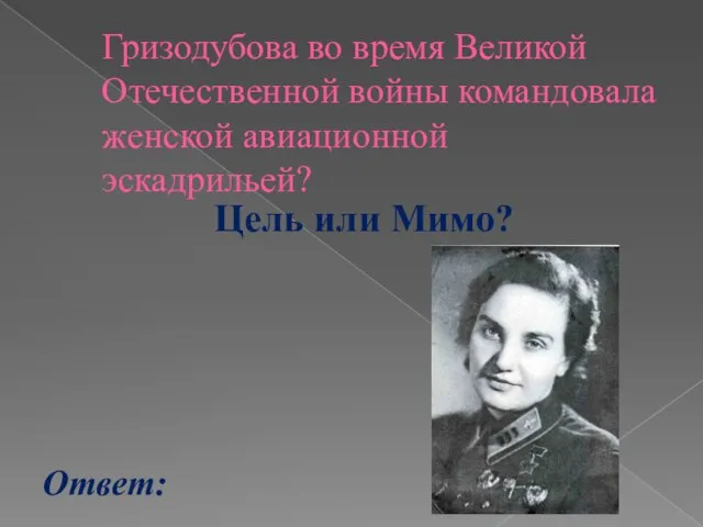 Гризодубова во время Великой Отечественной войны командовала женской авиационной эскадрильей? Ответ: Цель или Мимо?