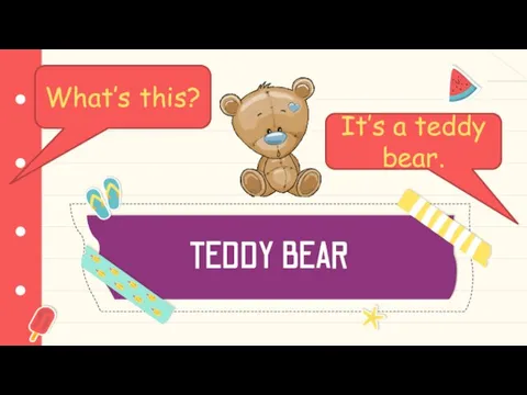 TEDDY BEAR What’s this? It’s a teddy bear.