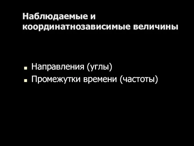 Наблюдаемые и координатнозависимые величины Направления (углы) Промежутки времени (частоты)