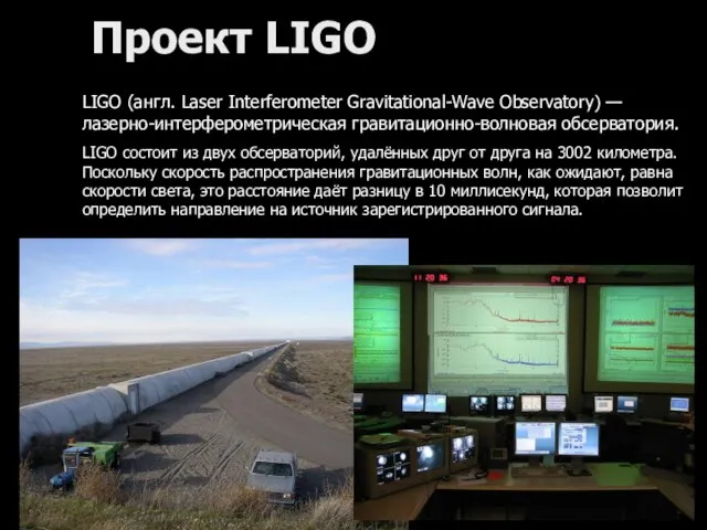 Проект LIGO LIGO (англ. Laser Interferometer Gravitational-Wave Observatory) — лазерно-интерферометрическая гравитационно-волновая обсерватория.