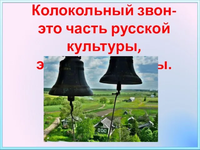 Колокольный звон- это часть русской культуры, это голос Родины.