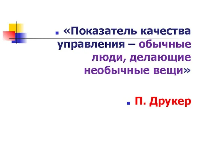 «Показатель качества управления – обычные люди, делающие необычные вещи» П. Друкер