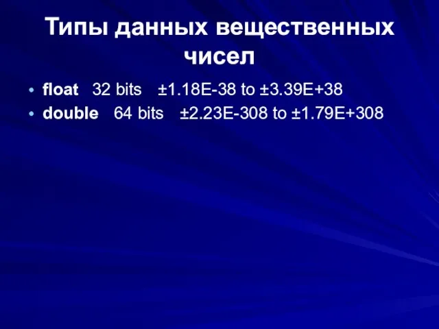 Типы данных вещественных чисел float 32 bits ±1.18E-38 to ±3.39E+38 double 64 bits ±2.23E-308 to ±1.79E+308