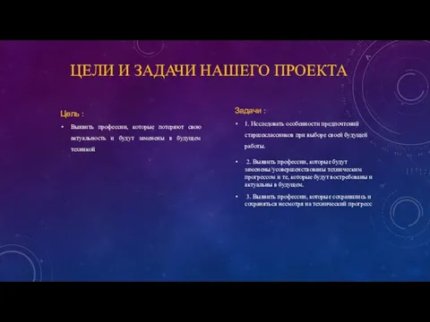 ЦЕЛИ И ЗАДАЧИ НАШЕГО ПРОЕКТА Цель : Выявить профессии, которые потеряют свою