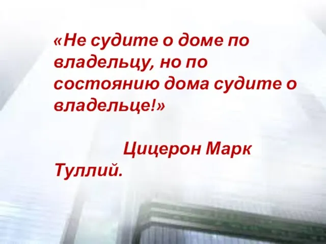 «Не судите о доме по владельцу, но по состоянию дома судите о владельце!» Цицерон Марк Туллий.