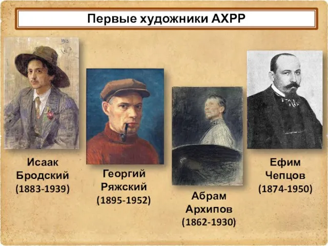 Первые художники АХРР Исаак Бродский (1883-1939) Георгий Ряжский (1895-1952) Абрам Архипов (1862-1930) Ефим Чепцов (1874-1950)