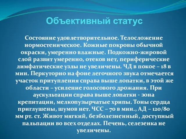 Объективный статус Состояние удовлетворительное. Телосложение нормостеническое. Кожные покровы обычной окраски, умеренно влажные.