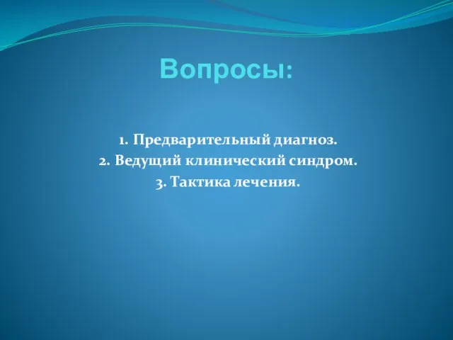 Вопросы: 1. Предварительный диагноз. 2. Ведущий клинический синдром. 3. Тактика лечения.