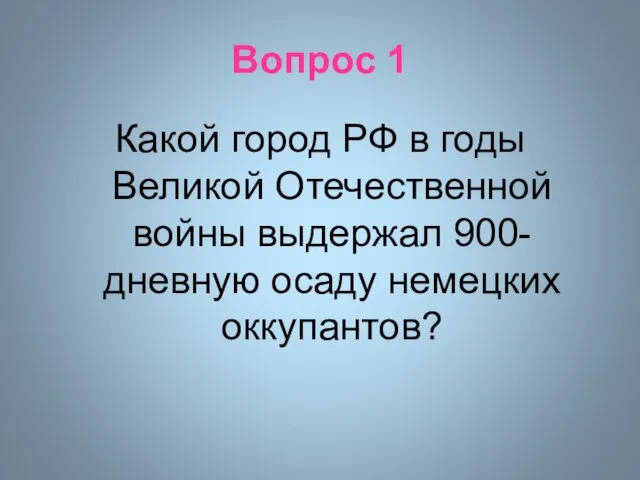 Вопрос 1 Какой город РФ в годы Великой Отечественной войны выдержал 900-дневную осаду немецких оккупантов?