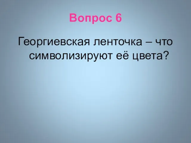 Вопрос 6 Георгиевская ленточка – что символизируют её цвета?