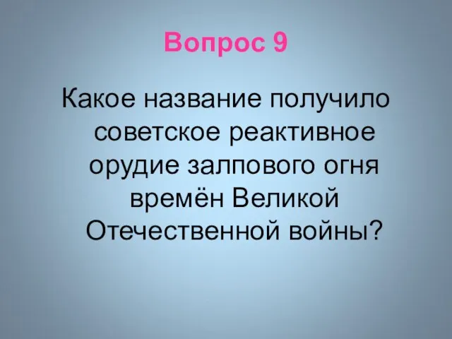 Вопрос 9 Какое название получило советское реактивное орудие залпового огня времён Великой Отечественной войны?