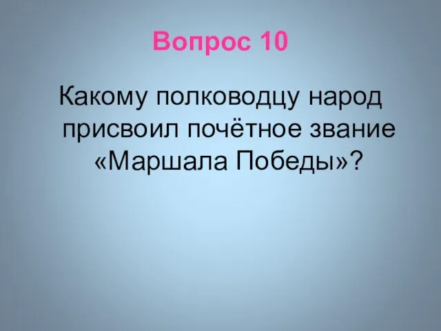 Вопрос 10 Какому полководцу народ присвоил почётное звание «Маршала Победы»?