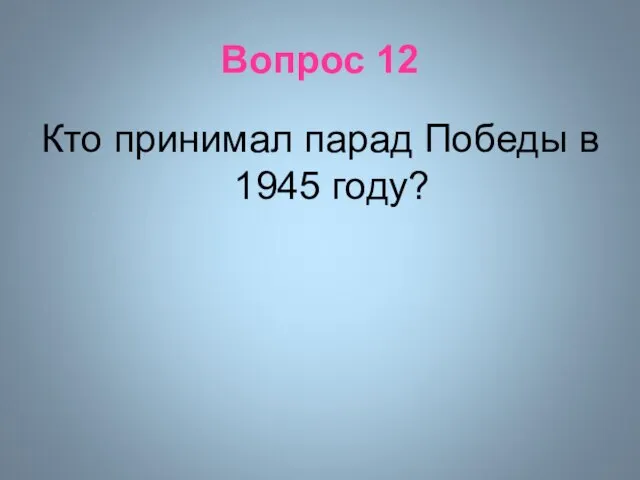 Вопрос 12 Кто принимал парад Победы в 1945 году?