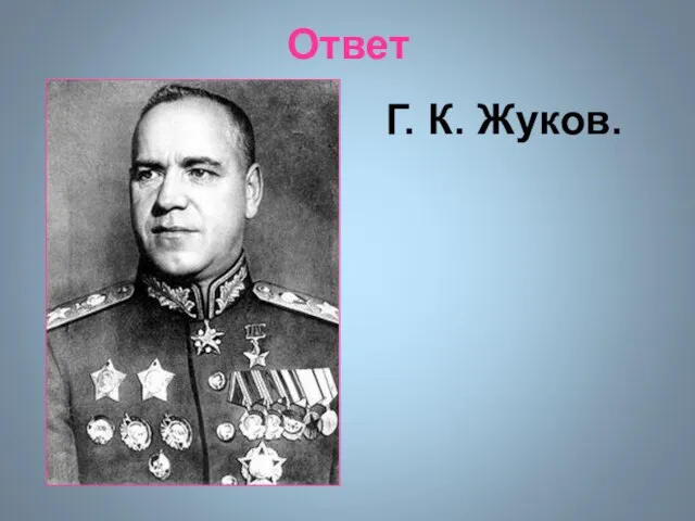 Ответ Г. К. Жуков.