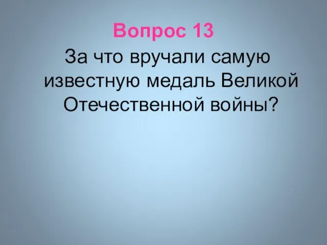 Вопрос 13 За что вручали самую известную медаль Великой Отечественной войны?