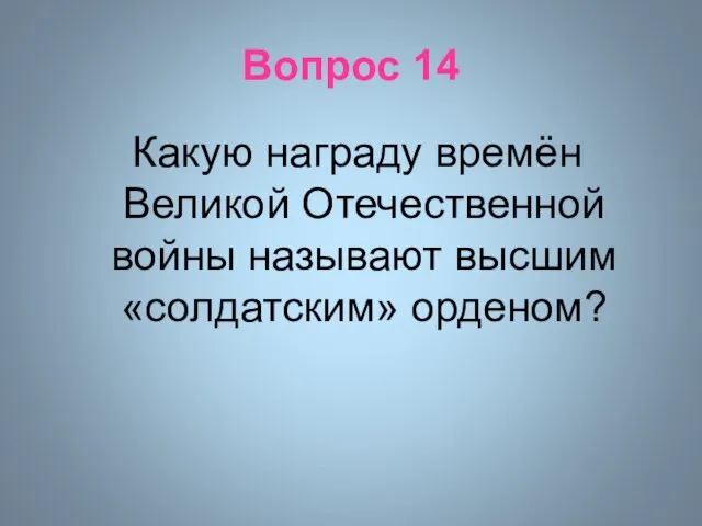 Вопрос 14 Какую награду времён Великой Отечественной войны называют высшим «солдатским» орденом?