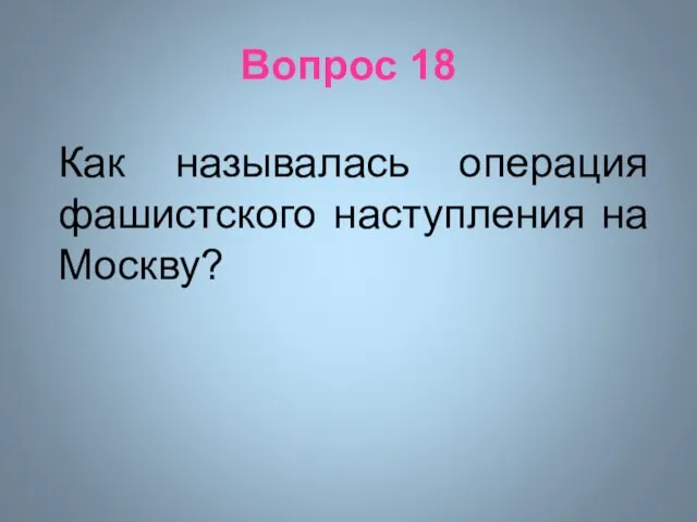 Вопрос 18 Как называлась операция фашистского наступления на Москву?