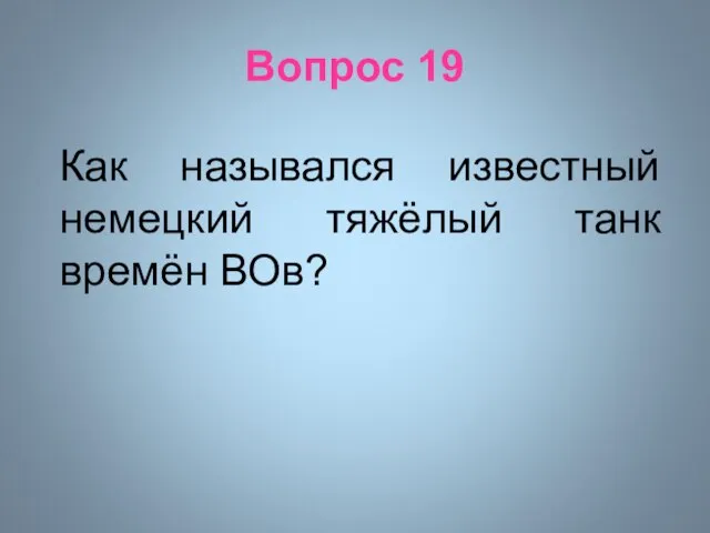 Вопрос 19 Как назывался известный немецкий тяжёлый танк времён ВОв?