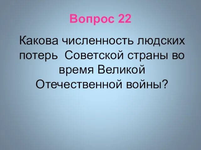 Вопрос 22 Какова численность людских потерь Советской страны во время Великой Отечественной войны?