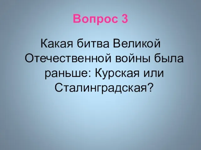 Вопрос 3 Какая битва Великой Отечественной войны была раньше: Курская или Сталинградская?