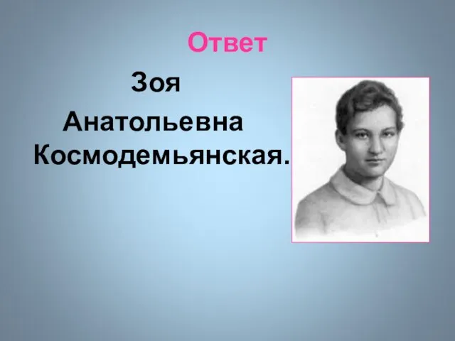 Ответ Зоя Анатольевна Космодемьянская.