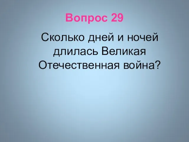 Вопрос 29 Сколько дней и ночей длилась Великая Отечественная война?