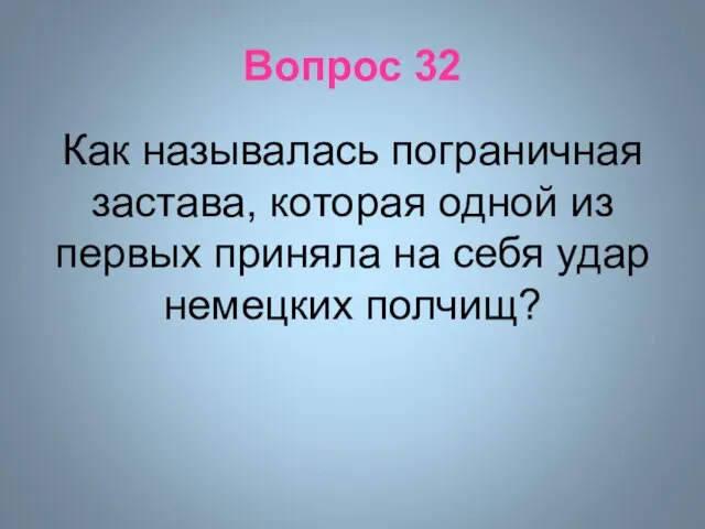 Вопрос 32 Как называлась пограничная застава, которая одной из первых приняла на себя удар немецких полчищ?