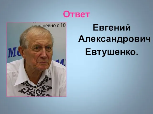 Ответ Евгений Александрович Евтушенко.