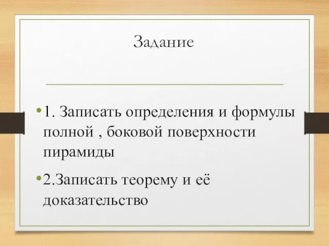 Задание 1. Записать определения и формулы полной , боковой поверхности пирамиды 2.Записать теорему и её доказательство