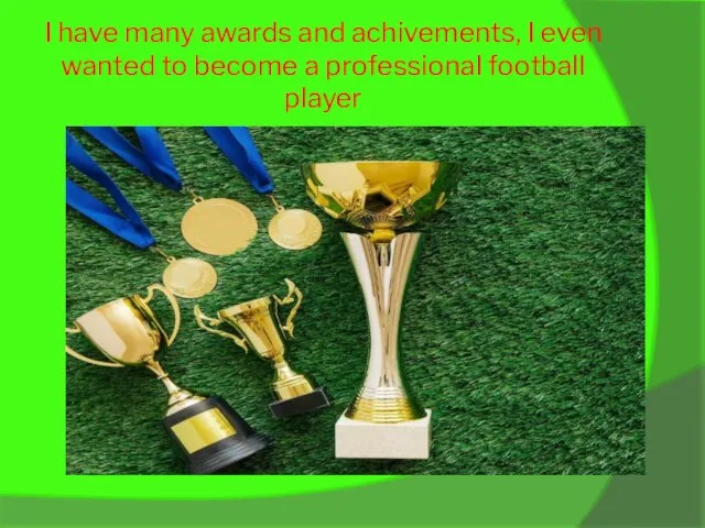 I have many awards and achivements, I even wanted to become a professional football player