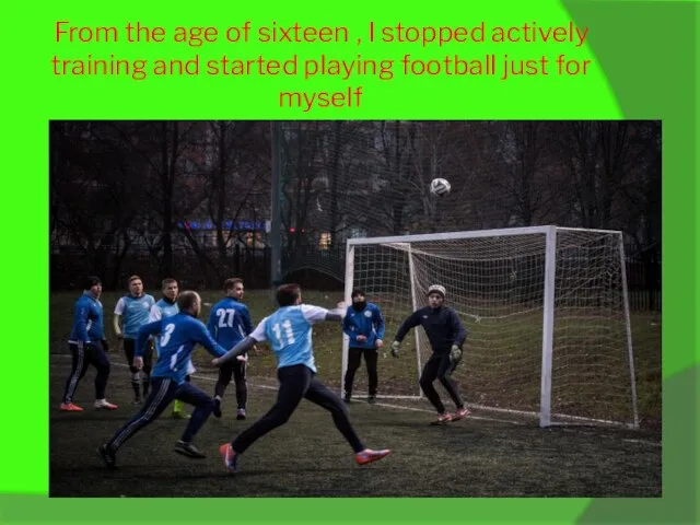 From the age of sixteen , I stopped actively training and started