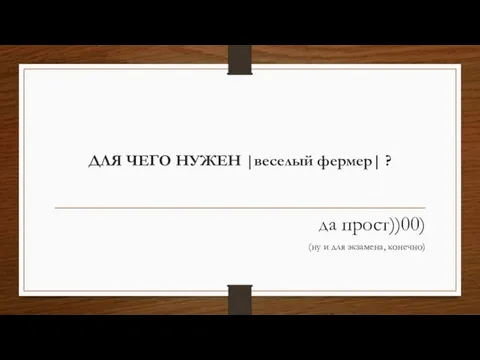 ДЛЯ ЧЕГО НУЖЕН |веселый фермер| ? да прост))00) (ну и для экзамена, конечно)