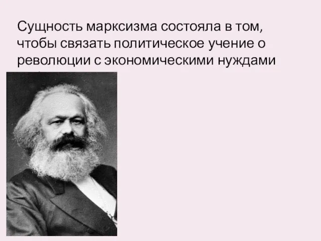 Сущность марксизма состояла в том, чтобы связать политическое учение о революции с экономическими нуждами рабочих.