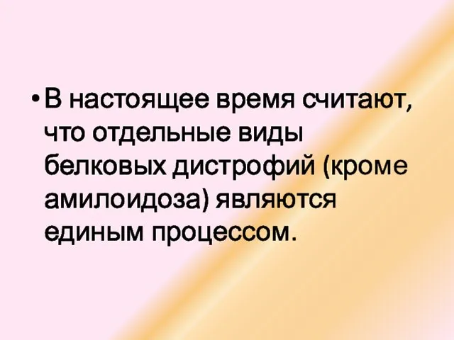 В настоящее время считают, что отдельные виды белковых дистрофий (кроме амилоидоза) являются единым процессом.