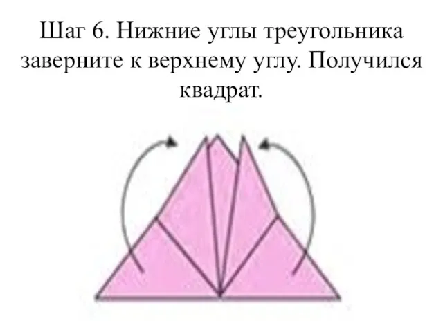 Шаг 6. Нижние углы треугольника заверните к верхнему углу. Получился квадрат.
